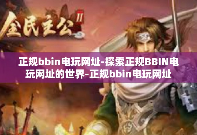 正规bbin电玩网址-探索正规BBIN电玩网址的世界-正规bbin电玩网址