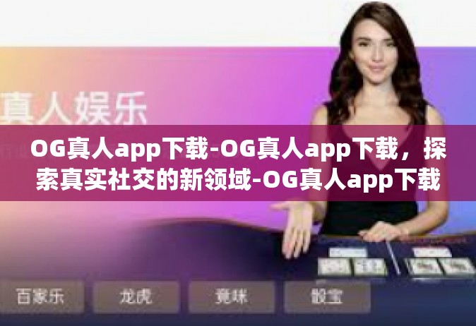 OG真人app下载-OG真人app下载，探索真实社交的新领域-OG真人app下载