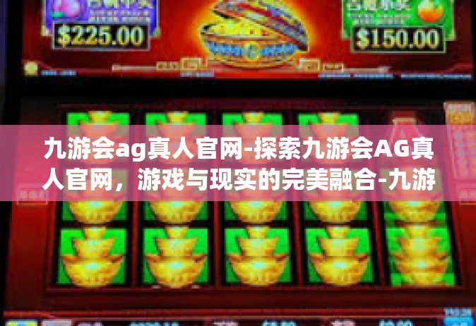 九游会ag真人官网-探索九游会AG真人官网，游戏与现实的完美融合-九游会ag真人官网
