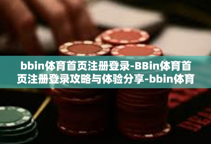 bbin体育首页注册登录-BBin体育首页注册登录攻略与体验分享-bbin体育首页注册登录