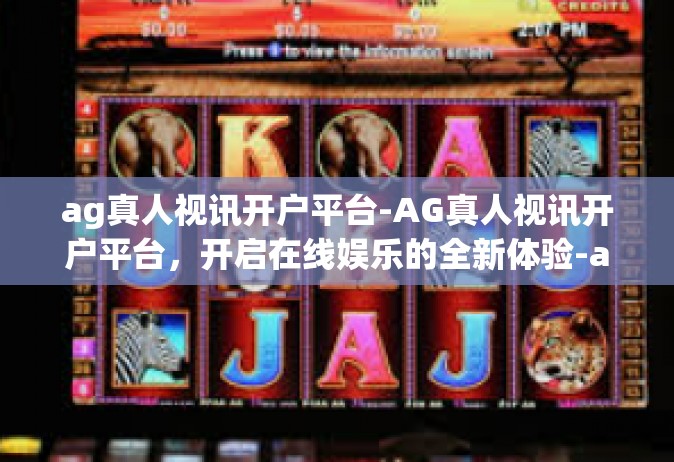 ag真人视讯开户平台-AG真人视讯开户平台，开启在线娱乐的全新体验-ag真人视讯开户平台