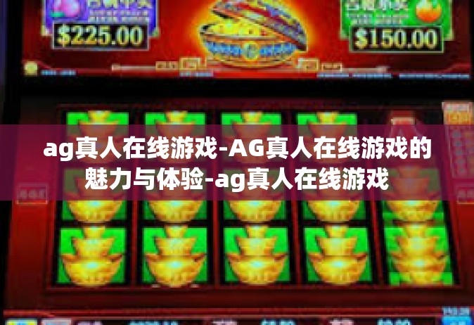 ag真人在线游戏-AG真人在线游戏的魅力与体验-ag真人在线游戏