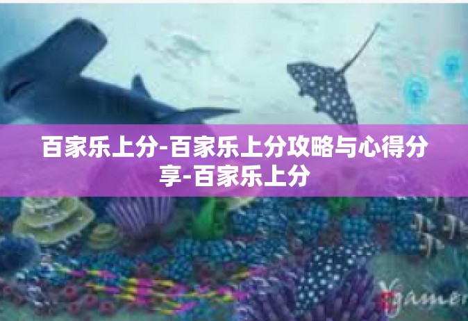 百家乐上分-百家乐上分攻略与心得分享-百家乐上分