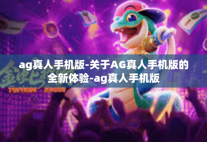 ag真人手机版-关于AG真人手机版的全新体验-ag真人手机版