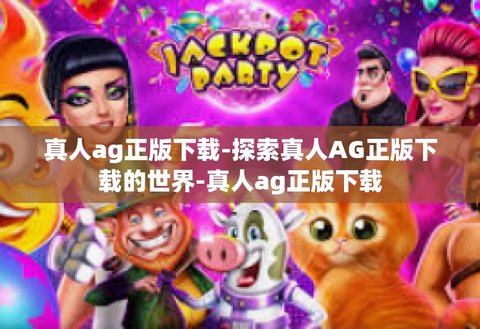 真人ag正版下载-探索真人AG正版下载的世界-真人ag正版下载