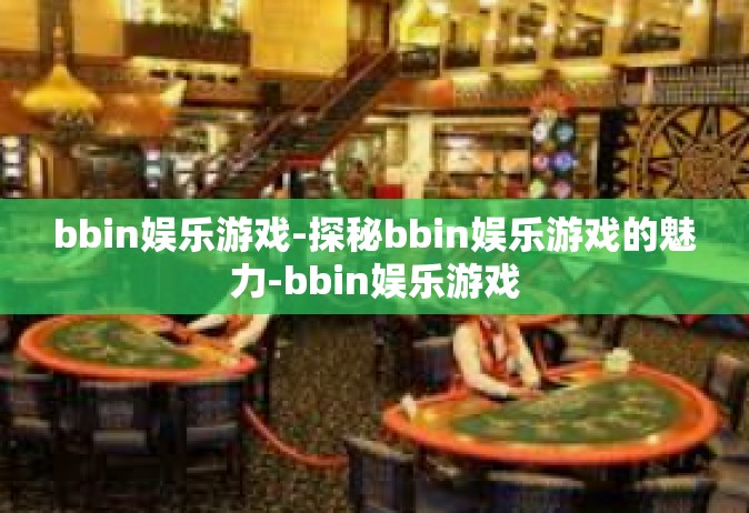 bbin娱乐游戏-探秘bbin娱乐游戏的魅力-bbin娱乐游戏
