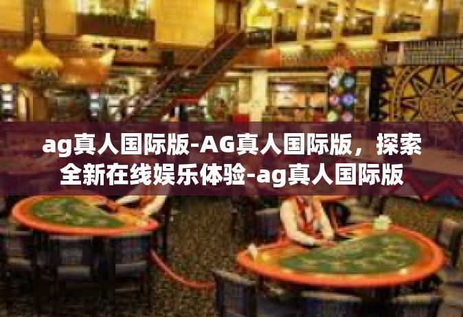 ag真人国际版-AG真人国际版，探索全新在线娱乐体验-ag真人国际版
