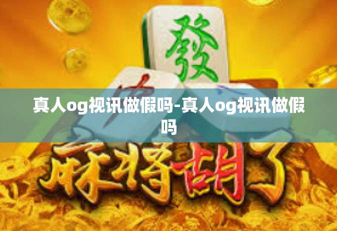 真人og视讯做假吗-真人og视讯做假吗