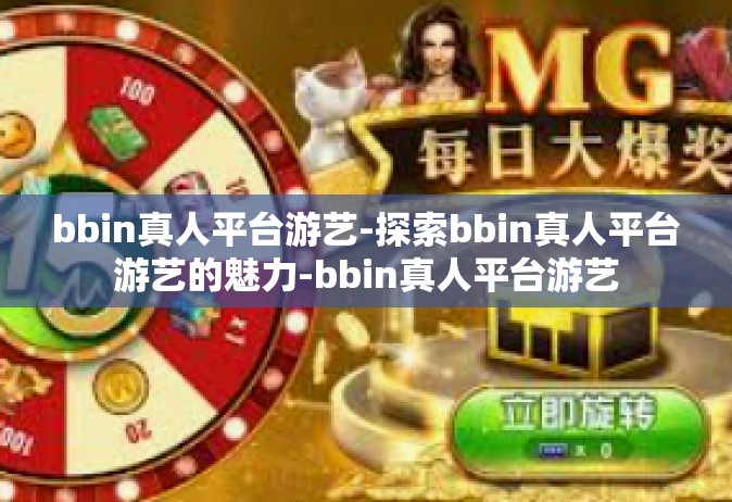 bbin真人平台游艺-探索bbin真人平台游艺的魅力-bbin真人平台游艺