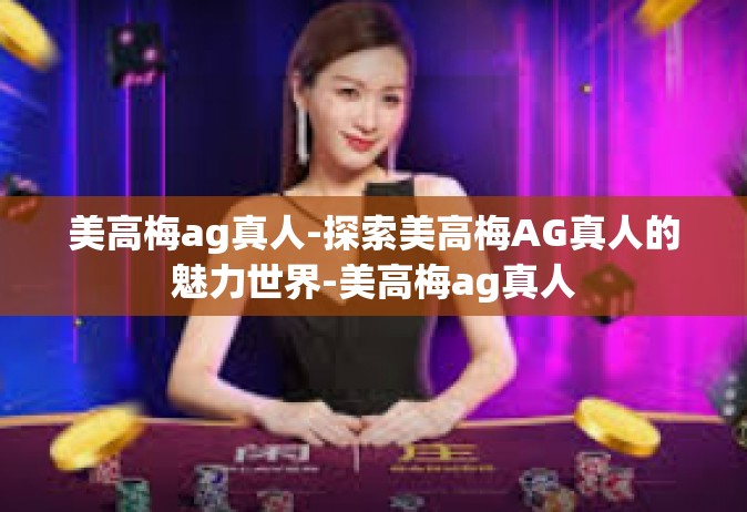 美高梅ag真人-探索美高梅AG真人的魅力世界-美高梅ag真人