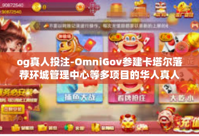 og真人投注-OmniGov参建卡塔尔落荐环城管理中心等多项目的华人真人与电子真人投注应用探讨-og真人投注