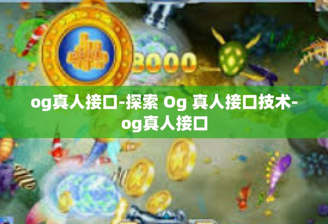 og真人接口-探索 Og 真人接口技术-og真人接口