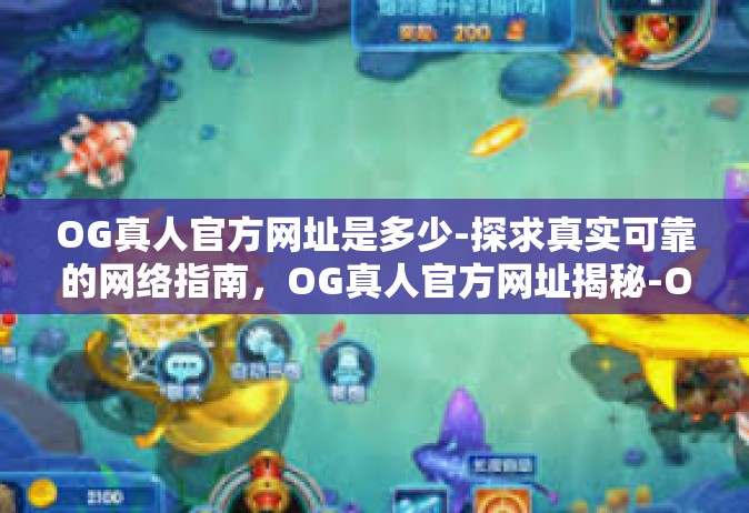 OG真人官方网址是多少-探求真实可靠的网络指南，OG真人官方网址揭秘-OG真人官方网址是多少