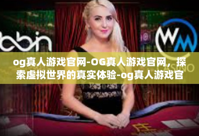 og真人游戏官网-OG真人游戏官网，探索虚拟世界的真实体验-og真人游戏官网