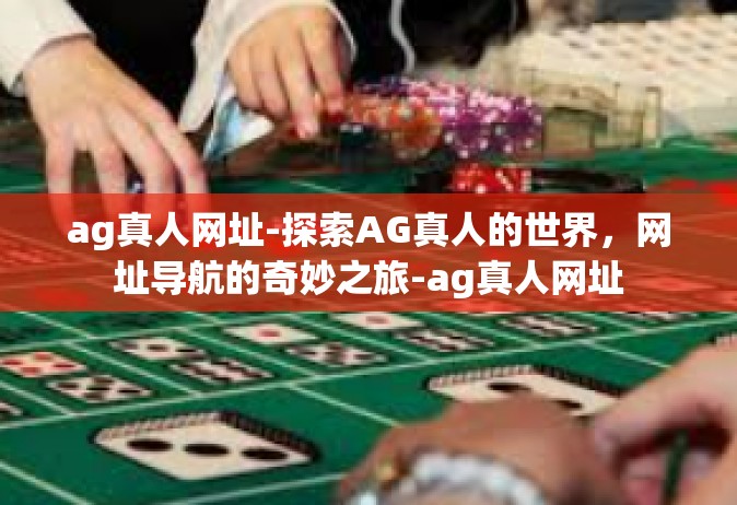 ag真人网址-探索AG真人的世界，网址导航的奇妙之旅-ag真人网址