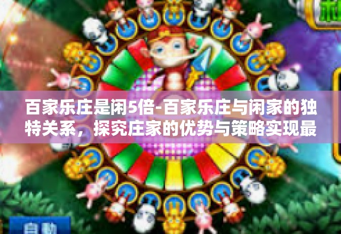 百家乐庄是闲5倍-百家乐庄与闲家的独特关系，探究庄家的优势与策略实现最大化回报的策略五倍原理实践秘籍（注，庄是闲的五倍成为了该文的关键切入点）百家乐庄是闲5倍