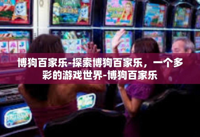 博狗百家乐-探索博狗百家乐，一个多彩的游戏世界-博狗百家乐