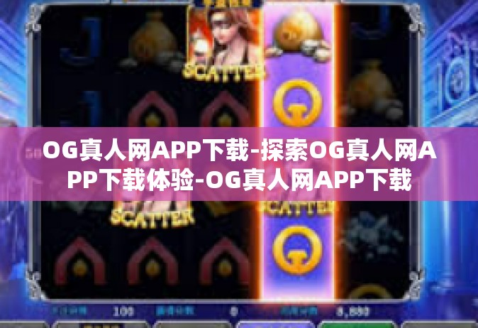 OG真人网APP下载-探索OG真人网APP下载体验-OG真人网APP下载