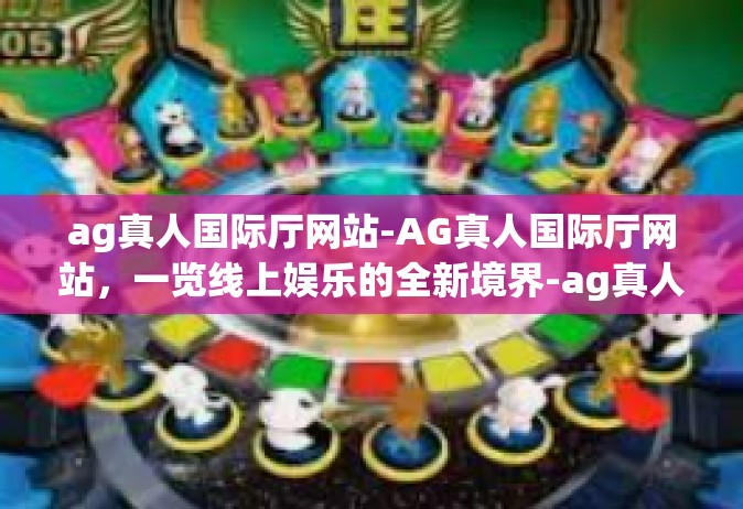 ag真人国际厅网站-AG真人国际厅网站，一览线上娱乐的全新境界-ag真人国际厅网站