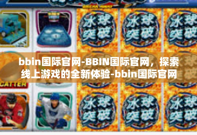 bbin国际官网-BBIN国际官网，探索线上游戏的全新体验-bbin国际官网