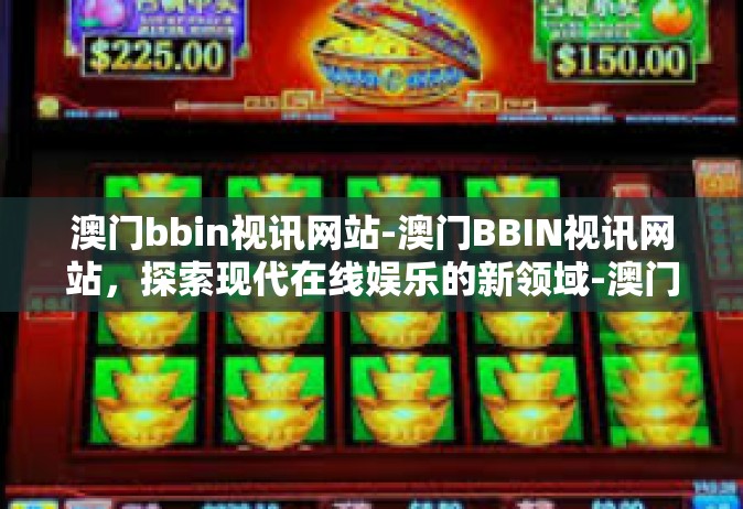 澳门bbin视讯网站-澳门BBIN视讯网站，探索现代在线娱乐的新领域-澳门bbin视讯网站