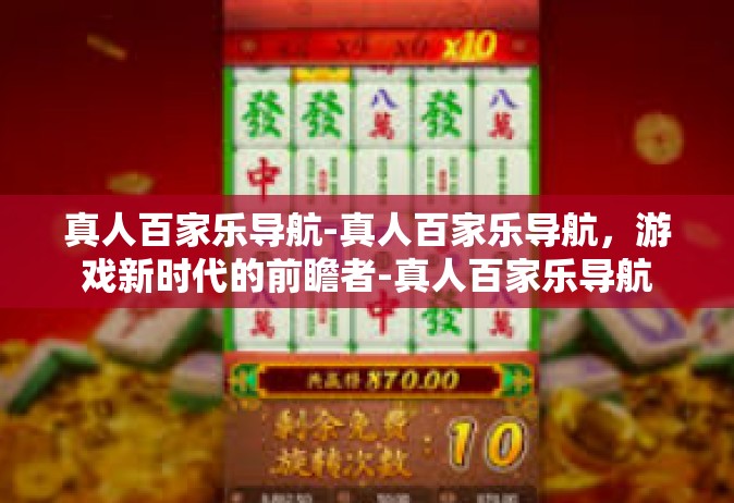 真人百家乐导航-真人百家乐导航，游戏新时代的前瞻者-真人百家乐导航
