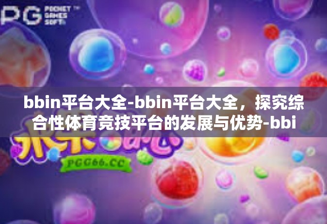 bbin平台大全-bbin平台大全，探究综合性体育竞技平台的发展与优势-bbin平台大全