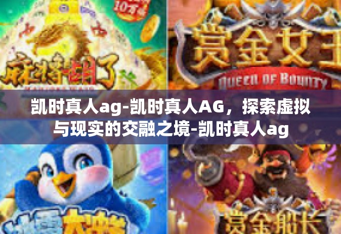凯时真人ag-凯时真人AG，探索虚拟与现实的交融之境-凯时真人ag