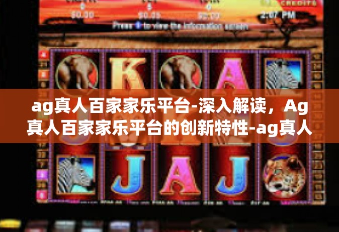 ag真人百家家乐平台-深入解读，Ag真人百家家乐平台的创新特性-ag真人百家家乐平台
