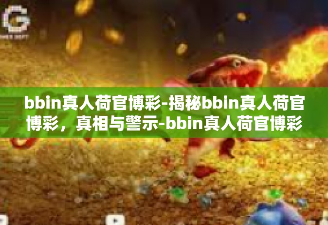 bbin真人荷官博彩-揭秘bbin真人荷官博彩，真相与警示-bbin真人荷官博彩