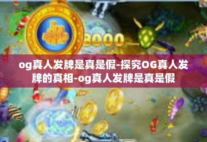 og真人发牌是真是假-探究OG真人发牌的真相-og真人发牌是真是假