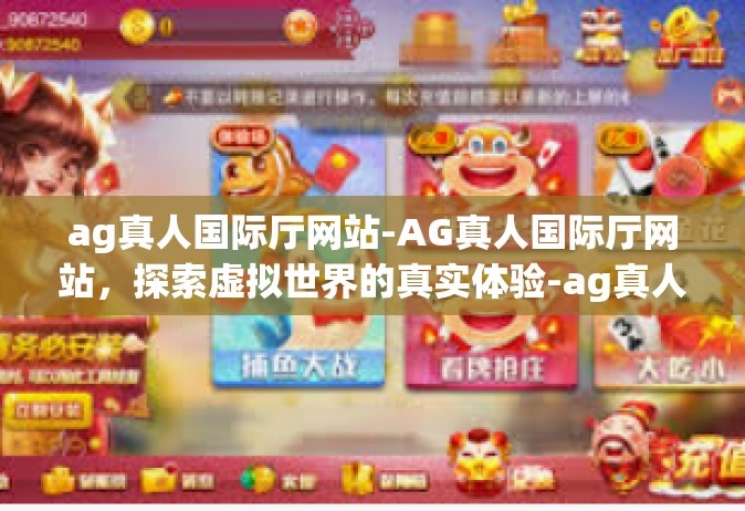 ag真人国际厅网站-AG真人国际厅网站，探索虚拟世界的真实体验-ag真人国际厅网站