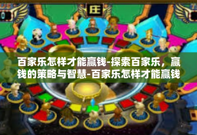百家乐怎样才能赢钱-探索百家乐，赢钱的策略与智慧-百家乐怎样才能赢钱