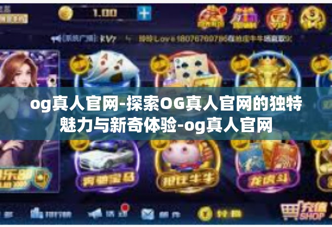 og真人官网-探索OG真人官网的独特魅力与新奇体验-og真人官网
