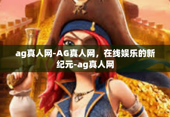 ag真人网-AG真人网，在线娱乐的新纪元-ag真人网