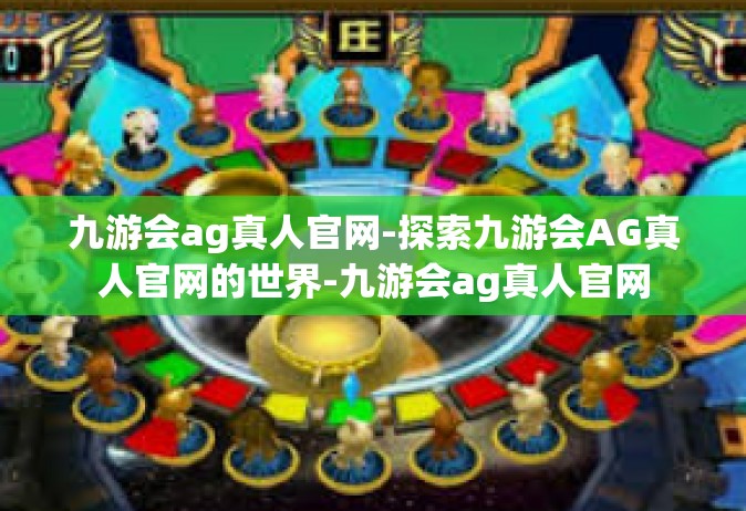 九游会ag真人官网-探索九游会AG真人官网的世界-九游会ag真人官网