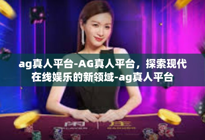 ag真人平台-AG真人平台，探索现代在线娱乐的新领域-ag真人平台