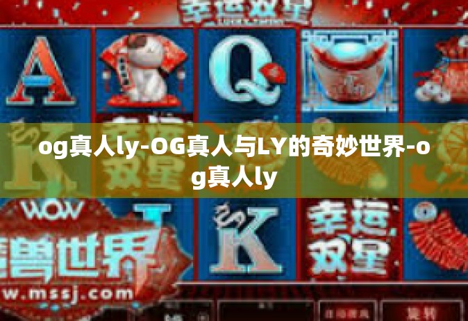 og真人ly-OG真人与LY的奇妙世界-og真人ly
