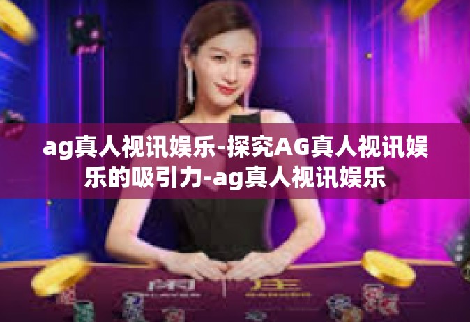 ag真人视讯娱乐-探究AG真人视讯娱乐的吸引力-ag真人视讯娱乐