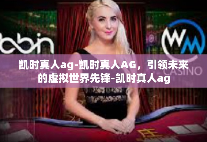 凯时真人ag-凯时真人AG，引领未来的虚拟世界先锋-凯时真人ag
