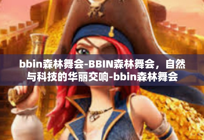 bbin森林舞会-BBIN森林舞会，自然与科技的华丽交响-bbin森林舞会