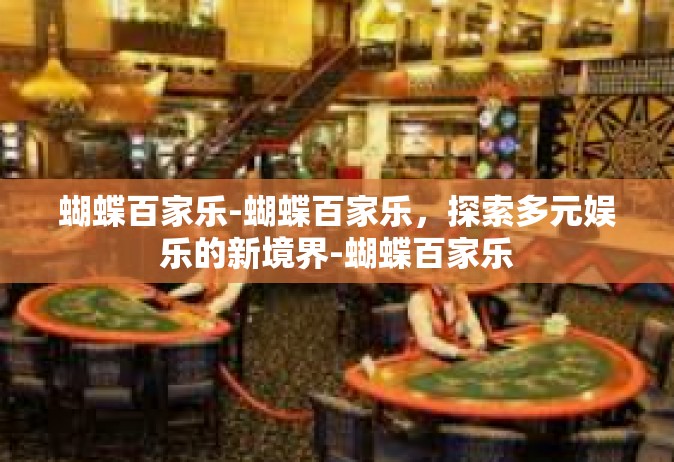 蝴蝶百家乐-蝴蝶百家乐，探索多元娱乐的新境界-蝴蝶百家乐