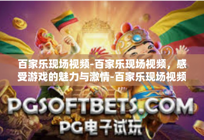 百家乐现场视频-百家乐现场视频，感受游戏的魅力与激情-百家乐现场视频
