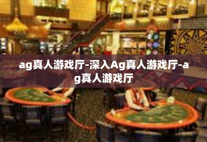 ag真人游戏厅-深入Ag真人游戏厅-ag真人游戏厅