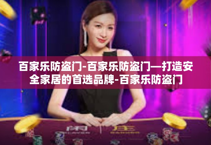 百家乐防盗门-百家乐防盗门—打造安全家居的首选品牌-百家乐防盗门