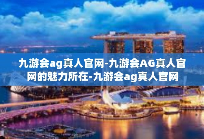 九游会ag真人官网-九游会AG真人官网的魅力所在-九游会ag真人官网