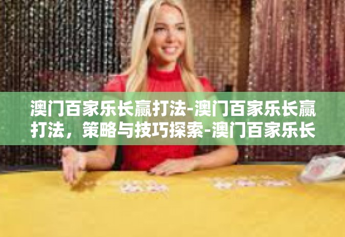 澳门百家乐长赢打法-澳门百家乐长赢打法，策略与技巧探索-澳门百家乐长赢打法