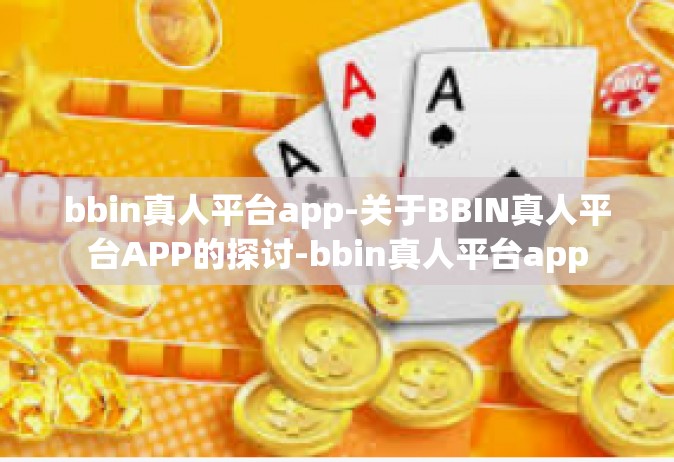 bbin真人平台app-关于BBIN真人平台APP的探讨-bbin真人平台app