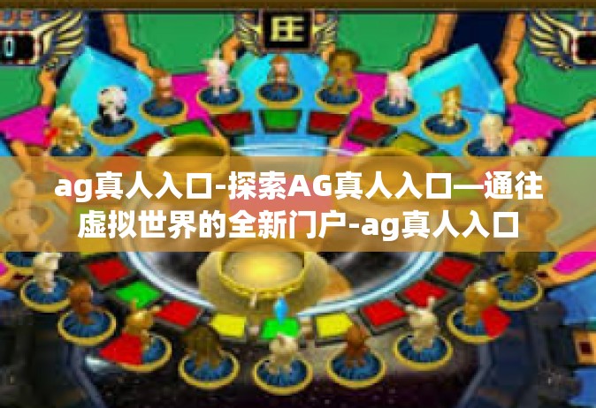 ag真人入口-探索AG真人入口—通往虚拟世界的全新门户-ag真人入口