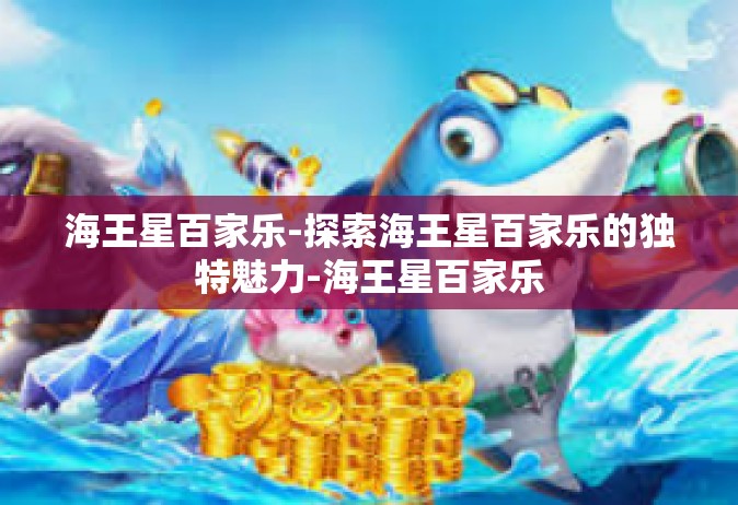 海王星百家乐-探索海王星百家乐的独特魅力-海王星百家乐